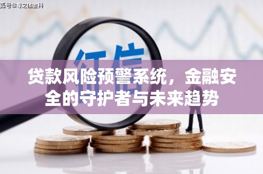孝感贷款风险预警系统，金融安全的守护者与未来趋势