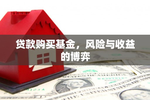 孝感贷款购买基金，风险与收益的博弈
