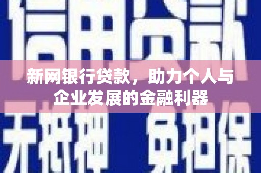 孝感新网银行贷款，助力个人与企业发展的金融利器