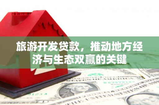 孝感旅游开发贷款，推动地方经济与生态双赢的关键