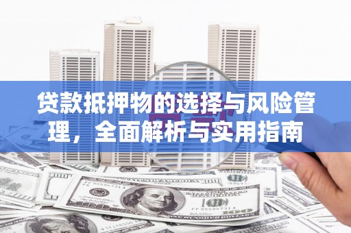 孝感贷款抵押物的选择与风险管理，全面解析与实用指南
