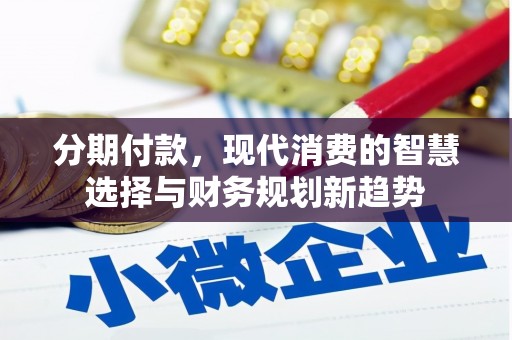 孝感分期付款，现代消费的智慧选择与财务规划新趋势