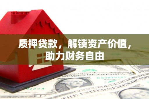 孝感质押贷款，解锁资产价值，助力财务自由