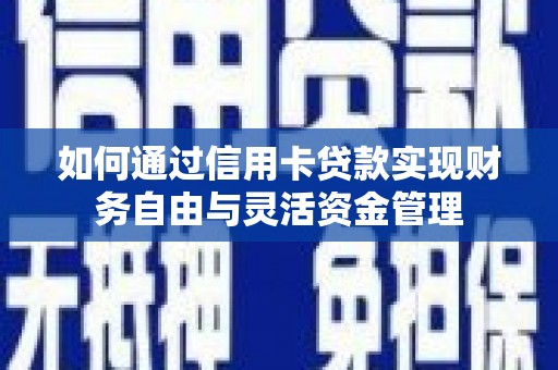 孝感如何通过信用卡贷款实现财务自由与灵活资金管理
