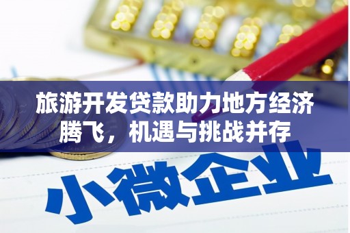 孝感旅游开发贷款助力地方经济腾飞，机遇与挑战并存