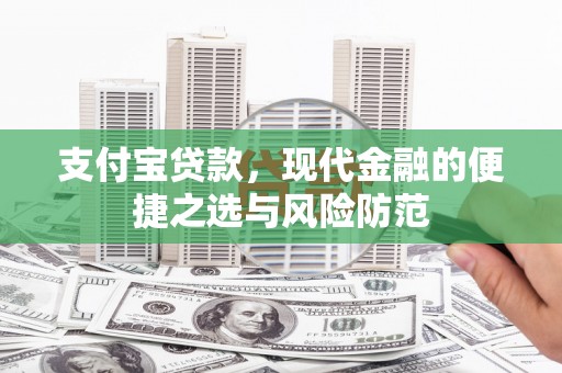 孝感支付宝贷款，现代金融的便捷之选与风险防范