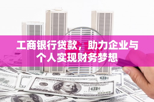 孝感工商银行贷款，助力企业与个人实现财务梦想