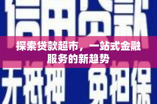 孝感探索贷款超市，一站式金融服务的新趋势