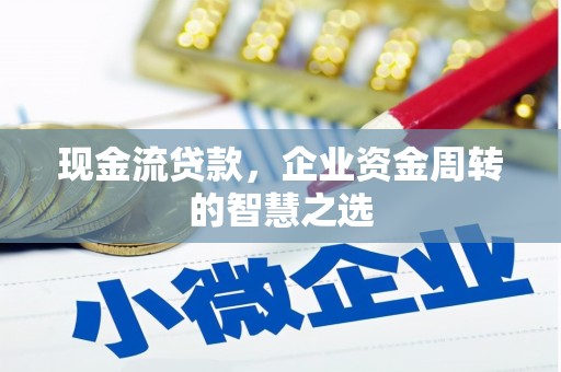 孝感现金流贷款，企业资金周转的智慧之选
