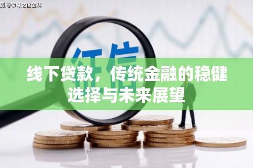 孝感线下贷款，传统金融的稳健选择与未来展望