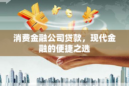 孝感消费金融公司贷款，现代金融的便捷之选