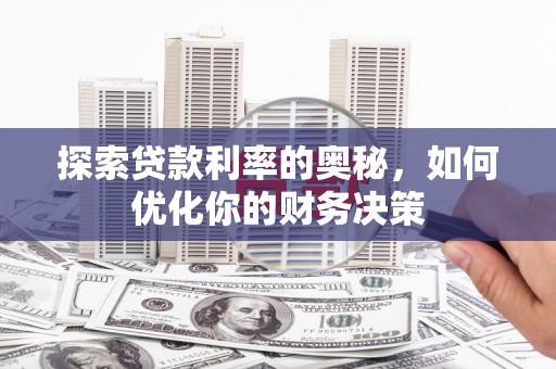 孝感探索贷款利率的奥秘，如何优化你的财务决策