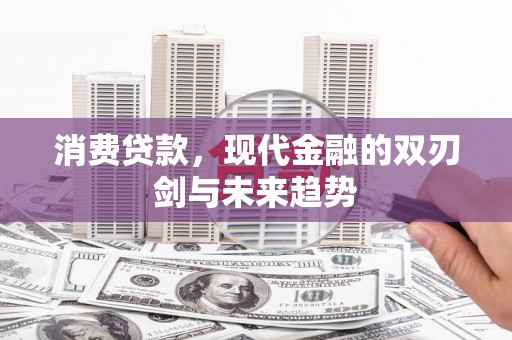 孝感消费贷款，现代金融的双刃剑与未来趋势