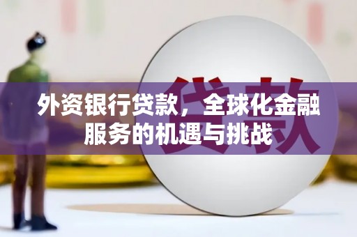 孝感外资银行贷款，全球化金融服务的机遇与挑战