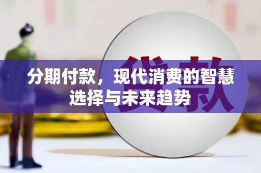 孝感分期付款，现代消费的智慧选择与未来趋势