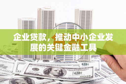 孝感企业贷款，推动中小企业发展的关键金融工具