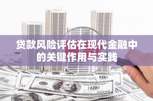 孝感贷款风险评估在现代金融中的关键作用与实践
