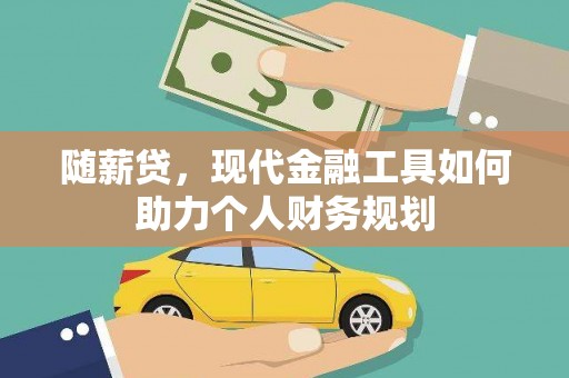 孝感随薪贷，现代金融工具如何助力个人财务规划