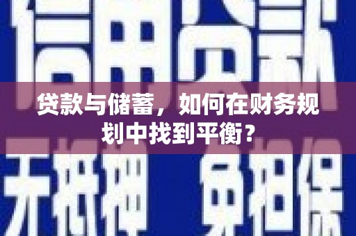 孝感贷款与储蓄，如何在财务规划中找到平衡？