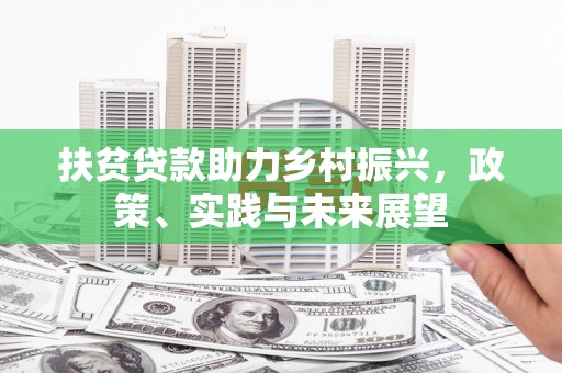孝感扶贫贷款助力乡村振兴，政策、实践与未来展望