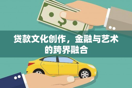孝感贷款文化创作，金融与艺术的跨界融合