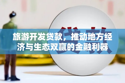 孝感旅游开发贷款，推动地方经济与生态双赢的金融利器