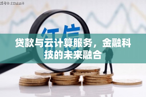 孝感贷款与云计算服务，金融科技的未来融合