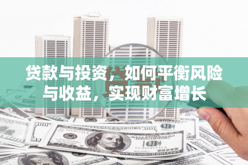 孝感贷款与投资，如何平衡风险与收益，实现财富增长