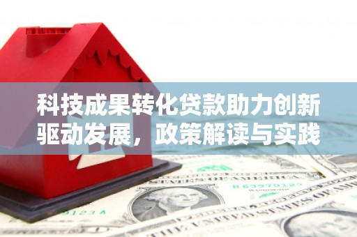 孝感科技成果转化贷款助力创新驱动发展，政策解读与实践探索
