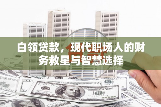 孝感白领贷款，现代职场人的财务救星与智慧选择