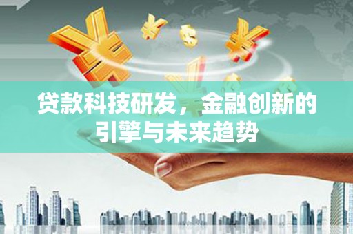 孝感贷款科技研发，金融创新的引擎与未来趋势