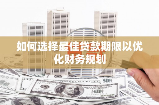 孝感如何选择最佳贷款期限以优化财务规划