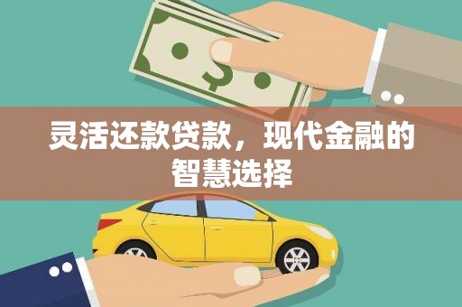 孝感灵活还款贷款，现代金融的智慧选择