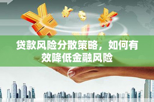 孝感贷款风险分散策略，如何有效降低金融风险