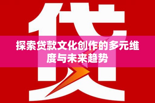 孝感探索贷款文化创作的多元维度与未来趋势