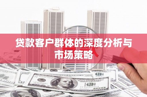 孝感贷款客户群体的深度分析与市场策略