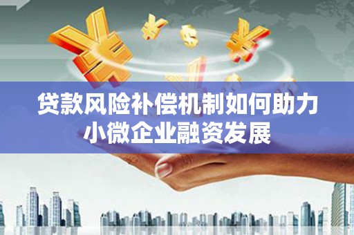 孝感贷款风险补偿机制如何助力小微企业融资发展