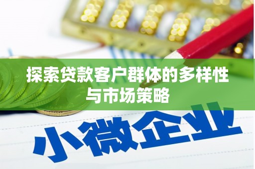 孝感探索贷款客户群体的多样性与市场策略