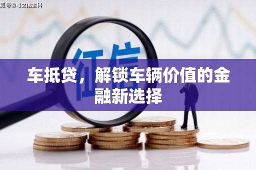 孝感车抵贷，解锁车辆价值的金融新选择