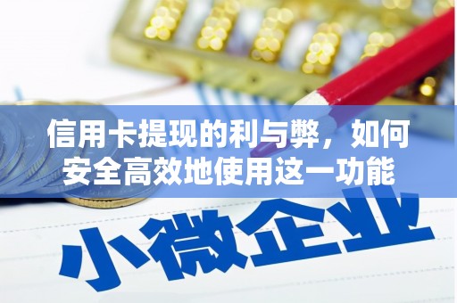 孝感信用卡提现的利与弊，如何安全高效地使用这一功能