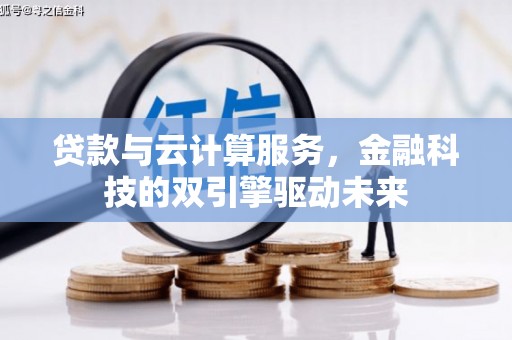 孝感贷款与云计算服务，金融科技的双引擎驱动未来