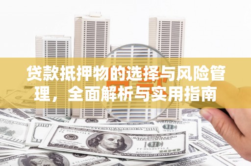孝感贷款抵押物的选择与风险管理，全面解析与实用指南