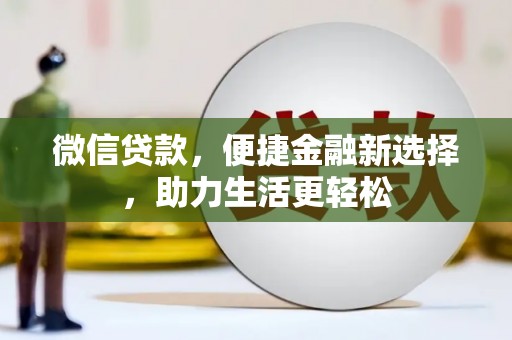 孝感微信贷款，便捷金融新选择，助力生活更轻松