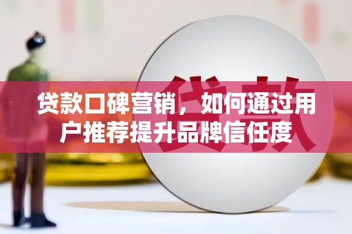 孝感贷款口碑营销，如何通过用户推荐提升品牌信任度