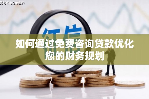 孝感如何通过免费咨询贷款优化您的财务规划
