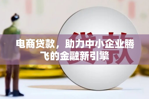 孝感电商贷款，助力中小企业腾飞的金融新引擎