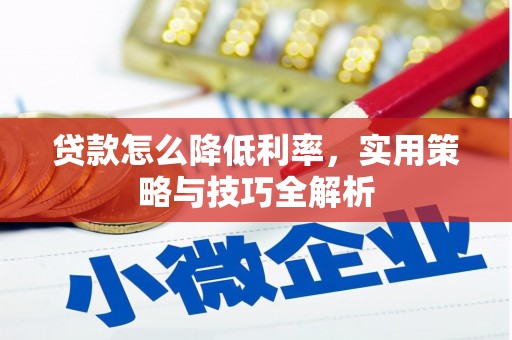 孝感贷款怎么降低利率，实用策略与技巧全解析