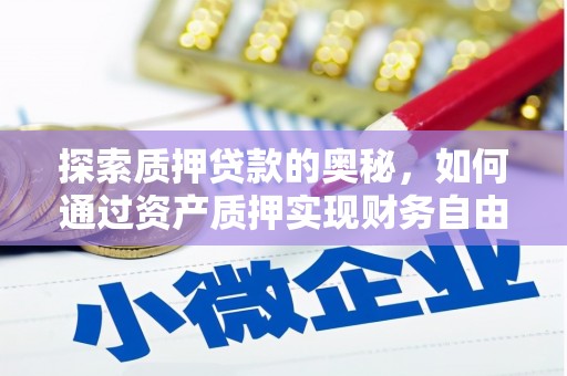 孝感探索质押贷款的奥秘，如何通过资产质押实现财务自由