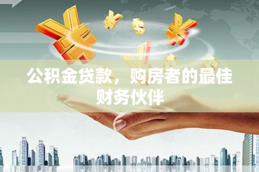 孝感公积金贷款，购房者的最佳财务伙伴