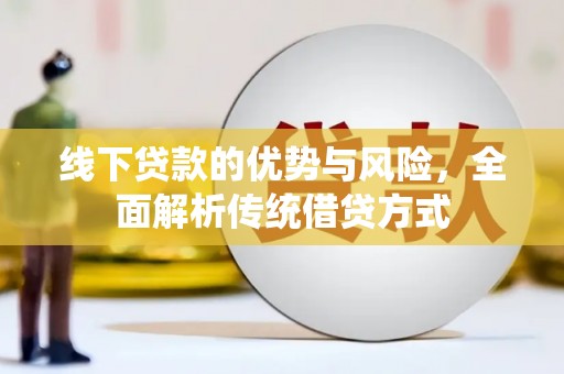 孝感线下贷款的优势与风险，全面解析传统借贷方式